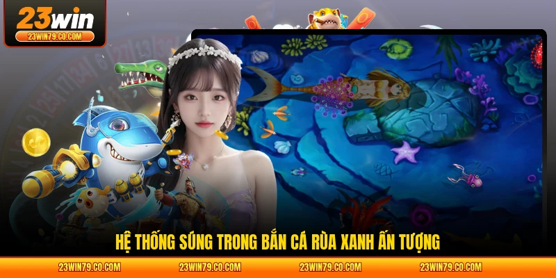 Hệ thống súng trong bắn cá Rùa Xanh ấn tượng