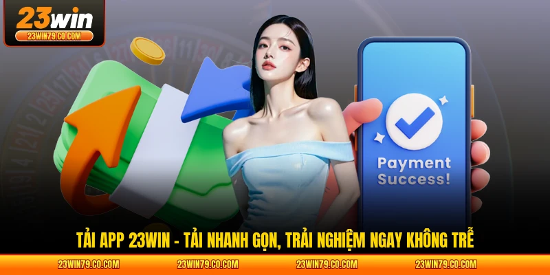 Tải App 23WIN - Tải Nhanh Gọn, Trải Nghiệm Ngay Không Trễ